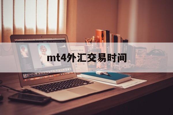 mt4外汇交易时间(mt4外汇交易软件已经不能用了吗)